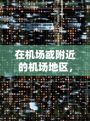 在机场或附近的机场地区，使用VPN进行通信或娱乐通常需要谨慎，因为机场可能限制或限制使用VPN服务。不过，以下是一些可能的步骤和建议，帮助您在机场或机场地区使用VPN