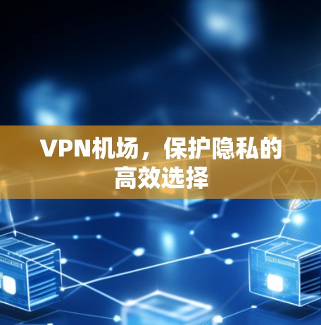 VPN机场，保护隐私的高效选择