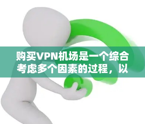 购买VPN机场是一个综合考虑多个因素的过程，以下是一些关键步骤和建议