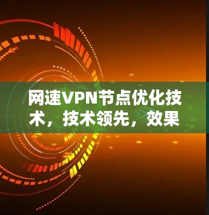 网速VPN节点优化技术，技术领先，效果显著