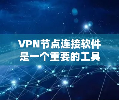 VPN节点连接软件是一个重要的工具，用于增强网络的安全性和用户体验。以下是对这些软件类别的详细介绍