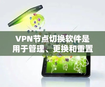 VPN节点切换软件是用于管理、更换和重置VPN节点的工具。以下是关于这些软件的详细说明