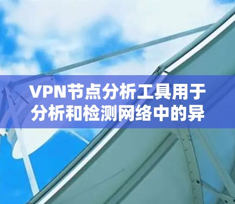 VPN节点分析工具用于分析和检测网络中的异常节点，以确保VPN的安全性和稳定性。以下是一些常用的VPN节点分析工具