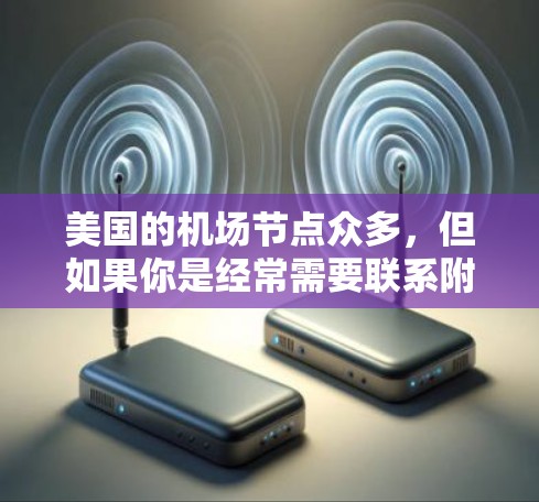 美国的机场节点众多,但如果你是经常需要联系附近的机场的旅行者,或者需要多次访问不同的机场,那么以下是一些推荐的机场节点,根据距离最近和交通便利性排序