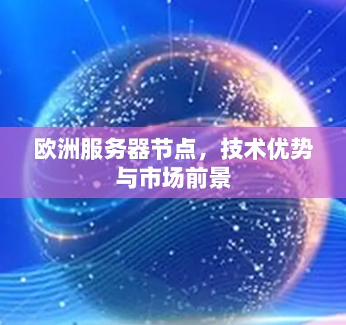 欧洲服务器节点,技术优势与市场前景