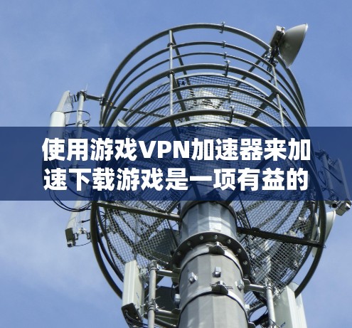 使用游戏VPN加速器来加速下载游戏是一项有益的尝试,但需要谨慎考虑。以下是一个分步指南,帮助您有效使用游戏VPN