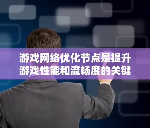 游戏网络优化节点是提升游戏性能和流畅度的关键部分,涉及物理引擎、图形引擎、网络优化等多个方面。以下是对这些节点的详细总结和优化方法
