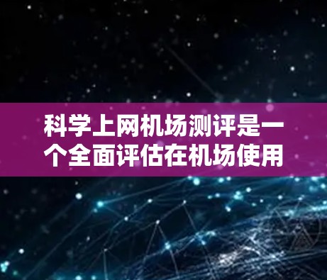 科学上网机场测评是一个全面评估在机场使用科学设备和技术便利性的过程。以下是对该测评的详细分析和总结