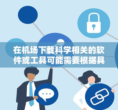 在机场下载科学相关的软件或工具可能需要根据具体的资源类型和需求来决定。以下是一些建议,帮助您在机场找到和下载所需科学资源