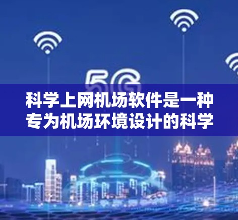 科学上网机场软件是一种专为机场环境设计的科学计算工具，旨在帮助乘客在机场上高效完成科学计算和数据查询任务。以下是该软件的详细介绍