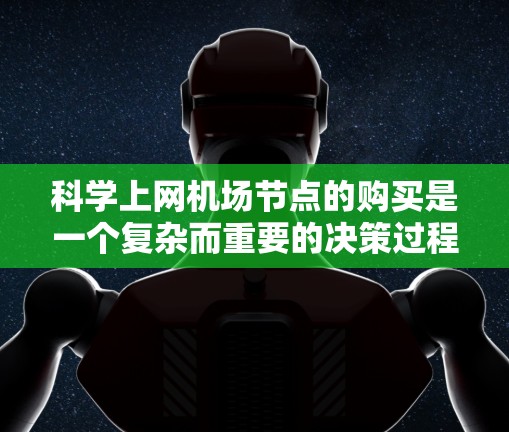科学上网机场节点的购买是一个复杂而重要的决策过程,涉及多个方面的考虑。以下是对这一过程的分步说明
