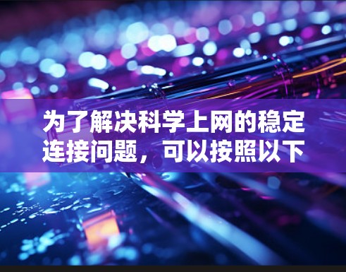 为了解决科学上网的稳定连接问题,可以按照以下步骤进行