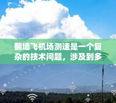 翻墙飞机场测速是一个复杂的技术问题,涉及到多个领域和系统的整合与优化。以下是对该问题的分步解释和答案