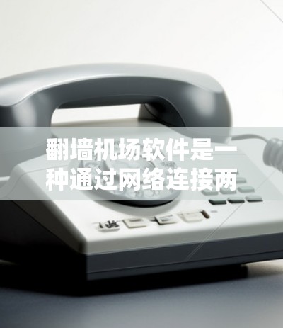 翻墙机场软件是一种通过网络连接两个不同机场的工具,允许用户在不同机场之间切换网络环境。以下是对该软件的详细分析