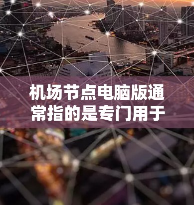 机场节点电脑版通常指的是专门用于管理机场信息、处理机场数据的软件程序。以下是一些常见的机场管理软件,供您参考