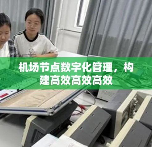 机场节点数字化管理,构建高效高效高效