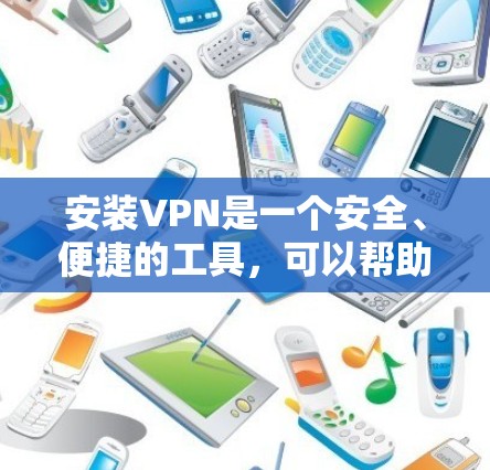安装VPN是一个安全、便捷的工具，可以帮助你集中管理网络资源，同时保护您的隐私和安全。以下是按照步骤进行VPN安装的指南