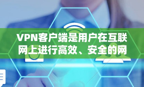 VPN客户端是用户在互联网上进行高效、安全的网络访问工具,广泛应用于移动互联网、远程办公和远程学习等领域。以下是一些关于VPN客户端的详细介绍