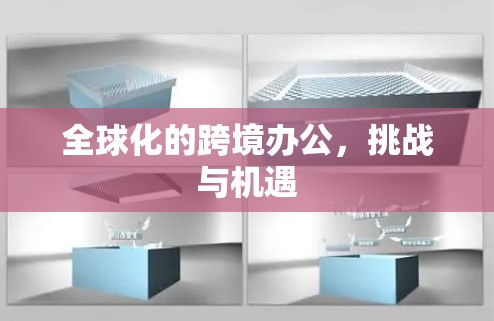 全球化的跨境办公,挑战与机遇