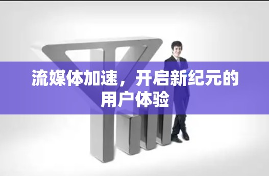流媒体加速，开启新纪元的用户体验