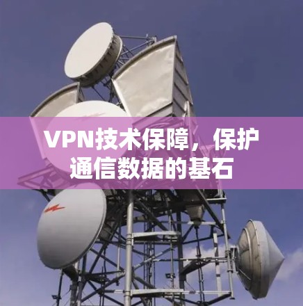 VPN技术保障,保护通信数据的基石