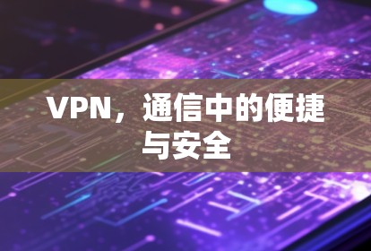 VPN，通信中的便捷与安全