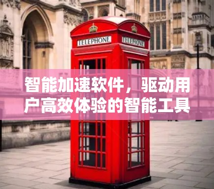 智能加速软件，驱动用户高效体验的智能工具