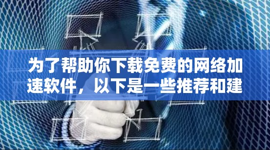 为了帮助你下载免费的网络加速软件,以下是一些推荐和建议