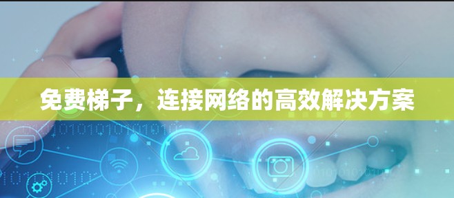 免费梯子,连接网络的高效解决方案