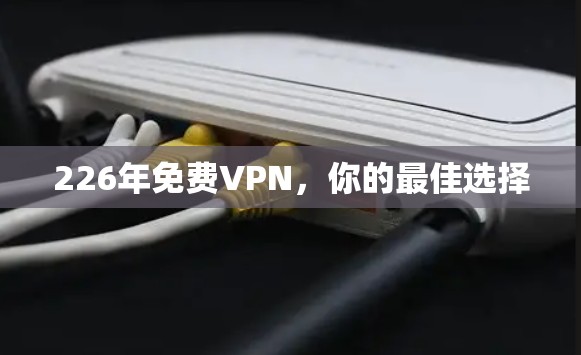 226年免费VPN,你的最佳选择