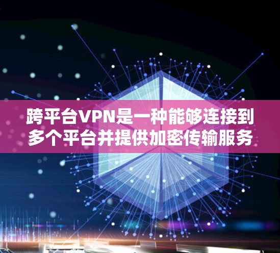 跨平台VPN是一种能够连接到多个平台并提供加密传输服务的VPN工具。以下是详细介绍