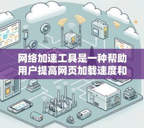 网络加速工具是一种帮助用户提高网页加载速度和减少网络延迟的工具。它通常用于增强浏览器的性能,使其在处理网页、视频和其他在线资源时更高效。以下是一些常见的网络加速工具