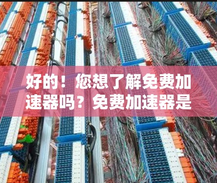 好的!您想了解免费加速器吗?免费加速器是一种可以在不付费的情况下提升网页下载速度、移动设备性能的工具。以下是关于免费加速器的一些信息和推荐