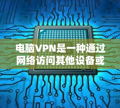 电脑VPN是一种通过网络访问其他设备或服务器的虚拟网络服务，旨在保护用户的数据和隐私。以下是一个详细的电脑VPN使用流程和相关信息，帮助你更好地理解其运作和应用