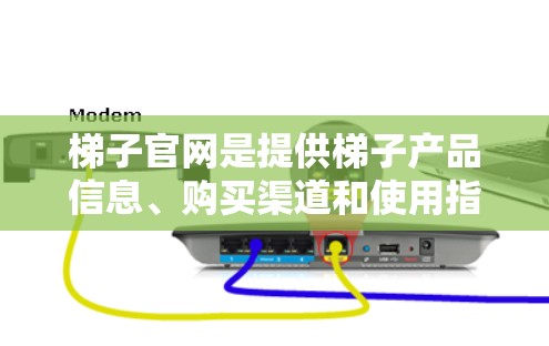 梯子官网是提供梯子产品信息、购买渠道和使用指南的网站。以下是梯子官网的主要内容