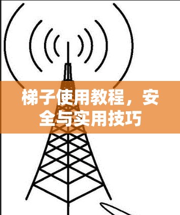 梯子使用教程，安全与实用技巧