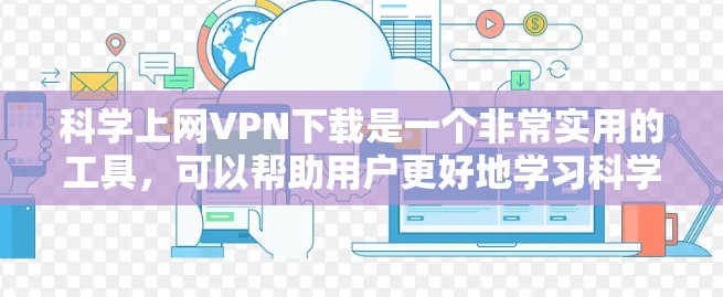 科学上网VPN下载是一个非常实用的工具,可以帮助用户更好地学习科学内容,同时保护隐私。以下是一些推荐的科学上网VPN下载方法和工具