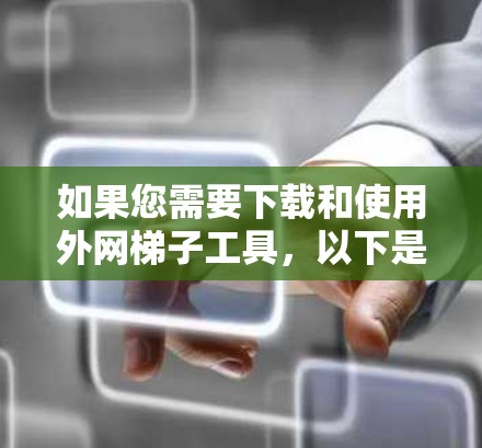 如果您需要下载和使用外网梯子工具,以下是一些建议和步骤