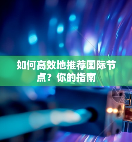 如何高效地推荐国际节点？你的指南