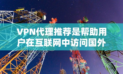 VPN代理推荐是帮助用户在互联网中访问国外网站或服务的工具。以下是一些推荐的VPN代理公司,涵盖免费试用和付费服务的特点,供你参考