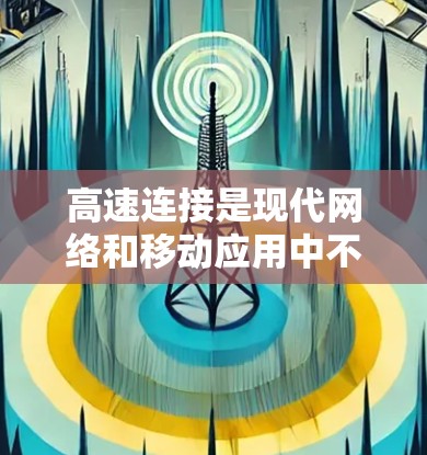 高速连接是现代网络和移动应用中不可或缺的设备，主要用于快速传输数据，提升用户体验。以下是关于高速连接的详细总结