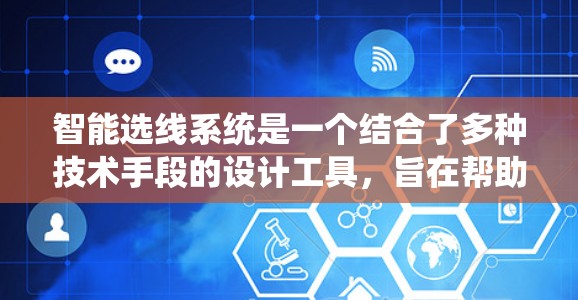 智能选线系统是一个结合了多种技术手段的设计工具,旨在帮助用户快速找到适合其职业的职位。以下是对智能选线系统功能的详细总结