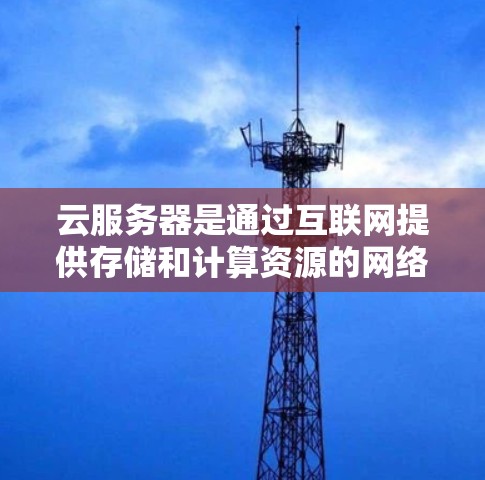 云服务器是通过互联网提供存储和计算资源的网络服务,允许开发者在没有购买服务器的情况下进行开发和存储数据。以下是关于云服务器的详细内容