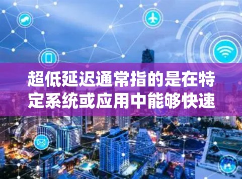 超低延迟通常指的是在特定系统或应用中能够快速完成操作或处理任务，以达到极短的时间。以下是一些可能的情境和解决方法