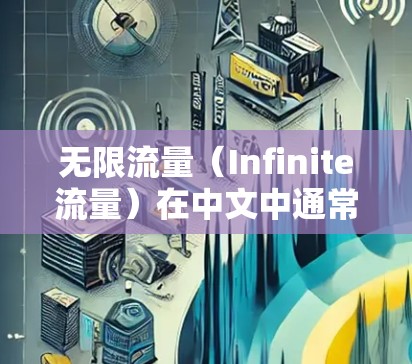 无限流量(Infinite流量)在中文中通常可以理解为无限流量,具体含义取决于上下文。以下是一些可能的解释