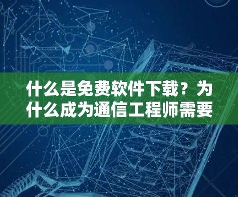 什么是免费软件下载?为什么成为通信工程师需要它?
