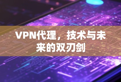 VPN代理,技术与未来的双刃剑
