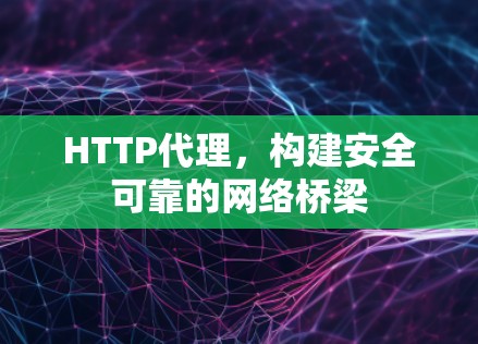 HTTP代理,构建安全可靠的网络桥梁
