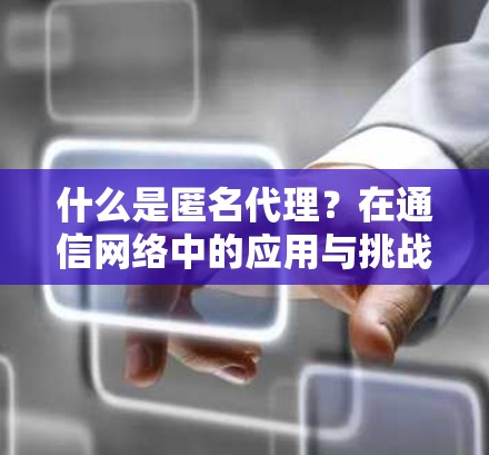 什么是匿名代理?在通信网络中的应用与挑战
