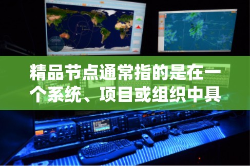 精品节点通常指的是在一个系统、项目或组织中具有重要价值、质量高的关键点或模块。具体含义可能会因上下文而异,但核心思想是该节点在整体中扮演关键角色,对系统的稳定性和效率具有显著影响